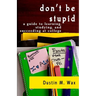 Don't Be Stupid: A Guide To Learning, Studying, And Succeeding At College
