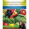 Detox, Digestive and Wellness Solutions: 101 Proven Methods to Solve Your Tummy and Other Health Problems Naturally