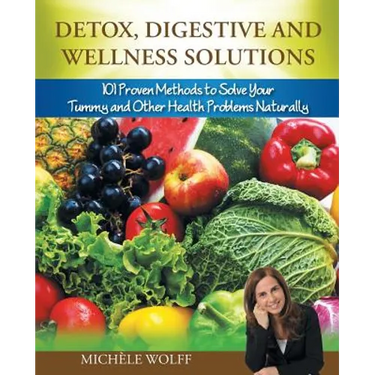 Detox, Digestive and Wellness Solutions: 101 Proven Methods to Solve Your Tummy and Other Health Problems Naturally