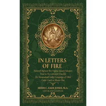 In Letters of Fire: Thirteenth Regiment West Virginia Infantry Volunteers, Tried in No Common Crucible, The Shenandoah Valley Campaign of