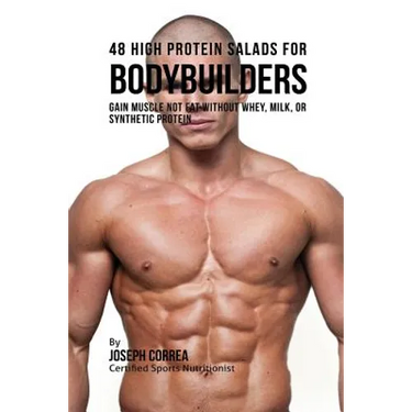 48 High Protein Salads for Bodybuilders: Gain Muscle Not Fat Without Whey, Milk, or Synthetic Protein Supplements