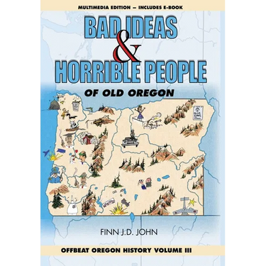 Bad Ideas and Horrible People of Old Oregon: Offbeat Oregon History Volume III