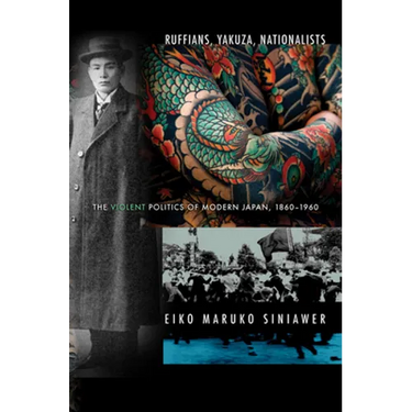 Ruffians, Yakuza, Nationalists: The Violent Politics of Modern Japan, 1860-1960