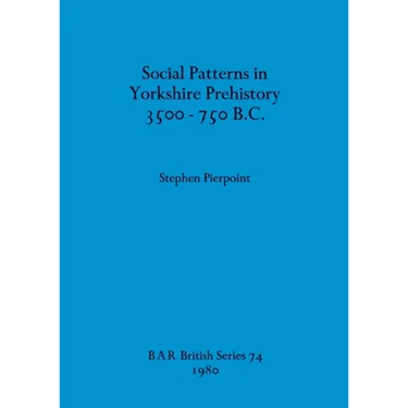 Social Patterns in Yorkshire Prehistory 3500-750 B.C.