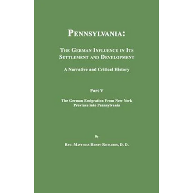 Pennsylvania: The German Influence in Its Settlement and Development. A Narrative and Critical History. Part V. The German Emigration From New York Pr