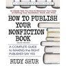 How to Publish Your Nonfiction Book: A Complete Guide to Making the Right Publisher Say Yes