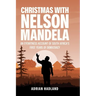 Christmas with Nelson Mandela: An eyewitness account of South Africa's first years of democracy