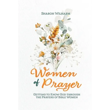 Women of Prayer: Getting to Know God Through the Prayers of Bible Women