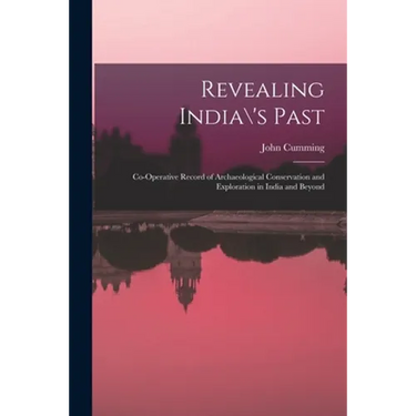 Revealing India\'s Past: Co-operative Record of Archaeological Conservation and Exploration in India and Beyond