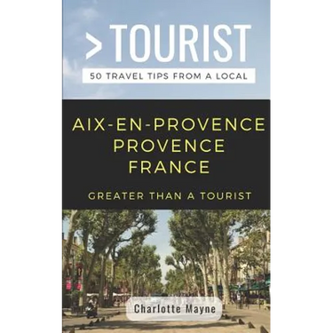 Greater Than a Tourist- Aix-En-Provence Provence France: 50 Travel Tips from a Local