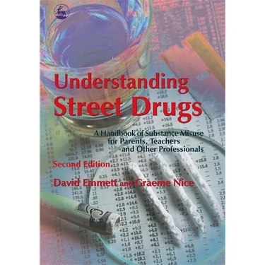 Understanding Street Drugs: A Handbook of Substance Misuse for Parents, Teachers and Other Professionals Second Edition