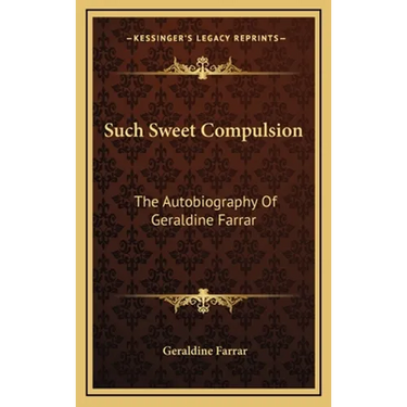 Such Sweet Compulsion: The Autobiography Of Geraldine Farrar