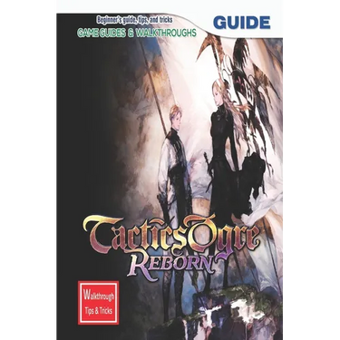 Tactics Ogre: Reborn: The Complete Guide & Walkthrough with Tips &Tricks