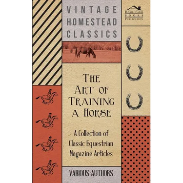 The Art of Training a Horse - A Collection of Classic Equestrian Magazine Articles
