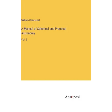 A Manual of Spherical and Practical Astronomy: Vol. 2