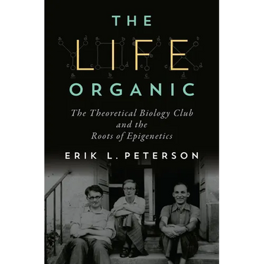 The Life Organic: The Theoretical Biology Club and the Roots of Epigenetics