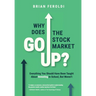 Why Does The Stock Market Go Up?: Everything You Should Have Been Taught About Investing In School, But Weren't