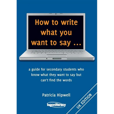 How to write what you want to say ...: a guide for secondary students who know what they want to say but can't find the worlds