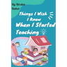 Things I Wish I Knew When I Started Teaching
