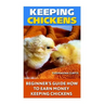Keeping Chickens: Beginner's Guide How To Earn Money Keeping Chickens