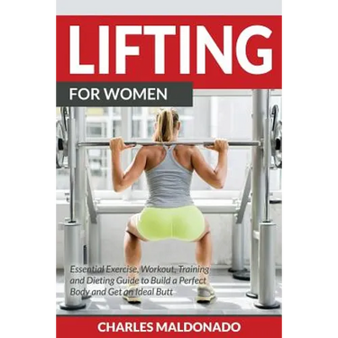 Lifting For Women: Essential Exercise, Workout, Training and Dieting Guide to Build a Perfect Body and Get an Ideal Butt