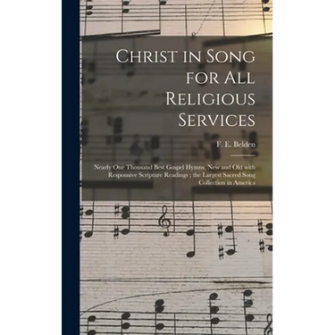 Christ in Song for All Religious Services: Nearly One Thousand Best Gospel Hymns, New and Old With Responsive Scripture Readings; the Largest Sacred S
