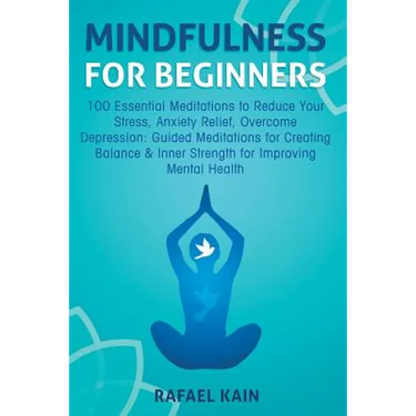 Mindfulness For Beginners: 100 Essential Meditations to Reduce Your Stress, Anxiety Relief, Overcome Depression: Guided Meditations for Creating Balan