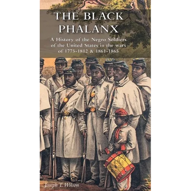 The Black Phalanx: A History of the Negro Soldiers of the United States in the wars of 1775-1812 & 1861-1865