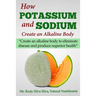 How Potassium and Sodium Creates an Alkaline Body: Create an alkaline body to eliminate disease and produce superior health