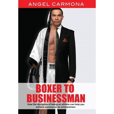 Boxer To Businessman: How the discipline of being an athlete can help you achieve success as an entrepreneur. Based on a true story.