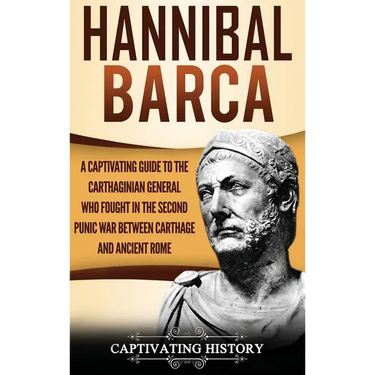 Hannibal Barca: A Captivating Guide to the Carthaginian General Who Fought in the Second Punic War Between Carthage and Ancient Rome