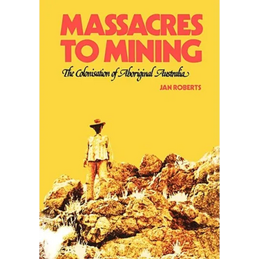 Massacres to Mining: the Colonisation of Aboriginal Australia