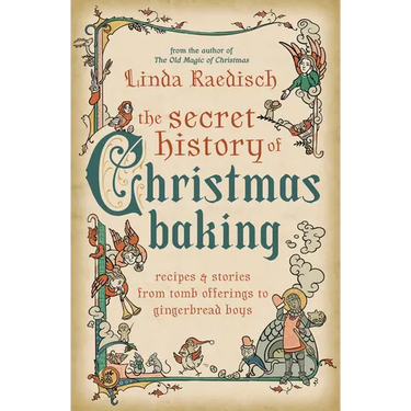 The Secret History of Christmas Baking: Recipes & Stories from Tomb Offerings to Gingerbread Boys