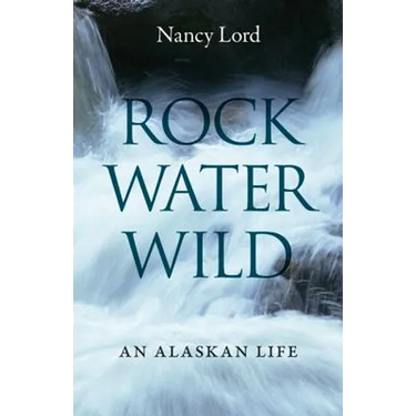 Rock, Water, Wild: An Alaskan Life