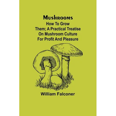 Mushrooms: how to grow them; A practical treatise on mushroom culture for profit and pleasure