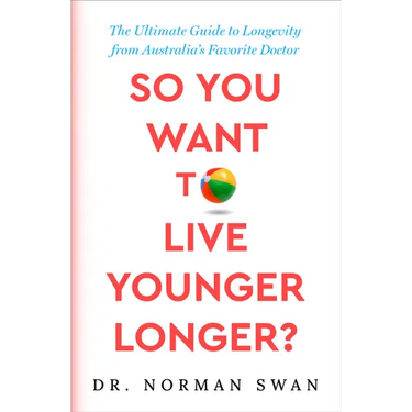 So You Want to Live Younger Longer?: The Ultimate Guide to Longevity from Australia's Favorite Doctor