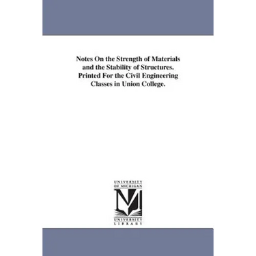 Notes On the Strength of Materials and the Stability of Structures. Printed For the Civil Engineering Classes in Union College.