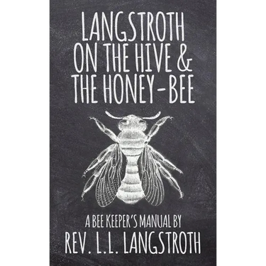 Langstroth on the Hive and the Honey-Bee, A Bee Keeper's Manual: The Original 1853 Edition