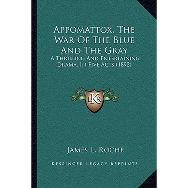 Appomattox, The War Of The Blue And The Gray: A Thrilling And Entertaining Drama, In Five Acts (1892)
