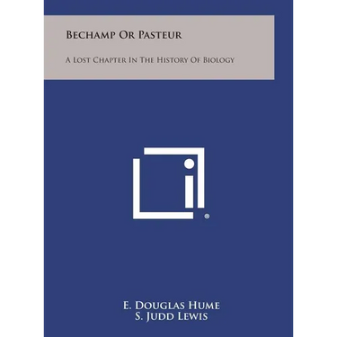 Bechamp or Pasteur: A Lost Chapter in the History of Biology