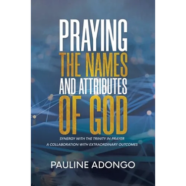 Praying the Names and Attributes of God: Synergy with the Trinity in Prayer a Collaboration with Extraordinary Outcomes