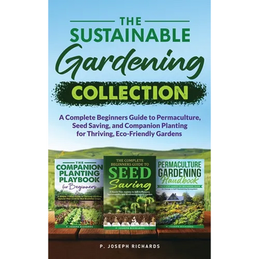 The Sustainable Gardening Collection: A Complete Beginners Guide to Permaculture, Seed Saving, and Companion Planting for Thriving, Eco-Friendly Garde