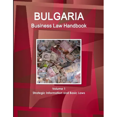 Bulgaria Business Law Handbook Volume 1 Strategic Information and Basic Laws