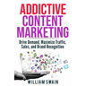 Addictive Content Marketing: Drive Demand, Maximize Traffic, Sales, and Brand Recognition