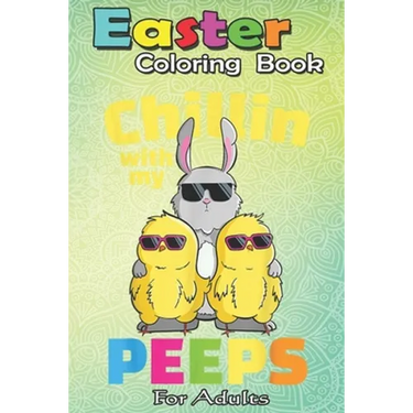 Easter Coloring Book For Adults: Chillin With My Peeps T Easter Bunny Girls Boys An Adult Easter Coloring Book For Teens & Adults - Great Gifts with F
