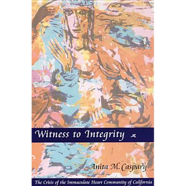 Witness to Integrity: The Crisis of the Immaculate Heart Community of California