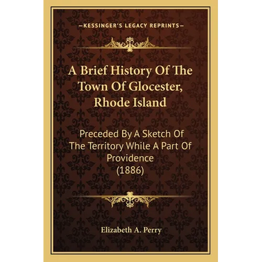 A Brief History Of The Town Of Glocester, Rhode Island: Preceded By A Sketch Of The Territory While A Part Of Providence (1886)
