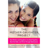 The Mother-Daughter Project: How Mothers and Daughters Can Band Together, Beat the Odds, and Thrive Through Adolescence
