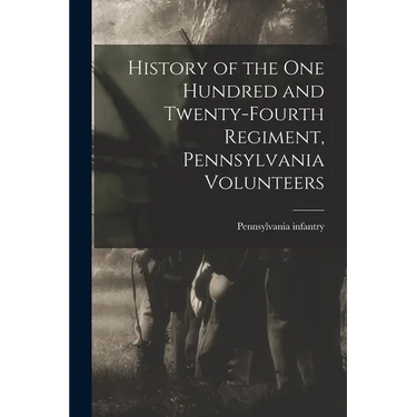 History of the One Hundred and Twenty-fourth Regiment, Pennsylvania Volunteers