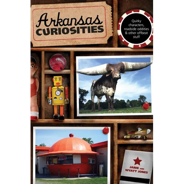 Arkansas Curiosities: Quirky Characters, Roadside Oddities & Other Offbeat Stuff